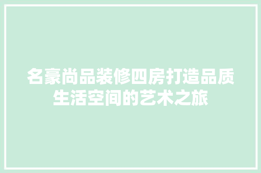 名豪尚品装修四房打造品质生活空间的艺术之旅