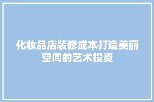 化妆品店装修成本打造美丽空间的艺术投资