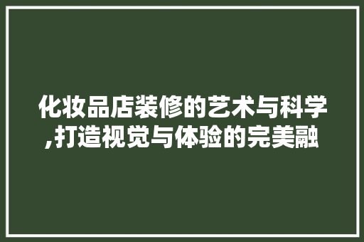 化妆品店装修的艺术与科学,打造视觉与体验的完美融合