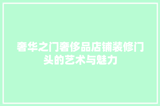 奢华之门奢侈品店铺装修门头的艺术与魅力