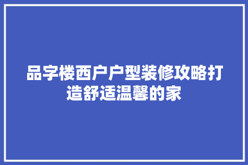 品字楼西户户型装修攻略打造舒适温馨的家