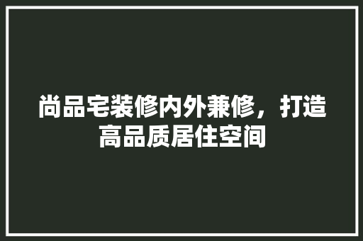 尚品宅装修内外兼修，打造高品质居住空间