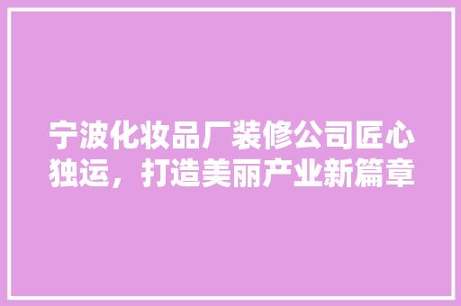 宁波化妆品厂装修公司匠心独运，打造美丽产业新篇章