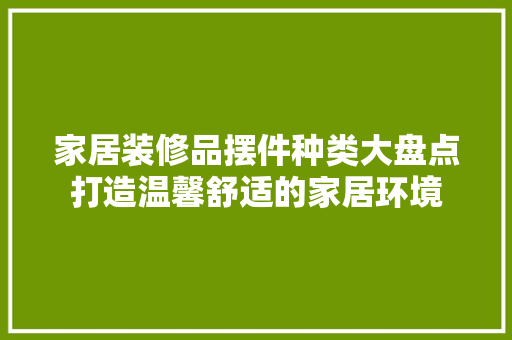 家居装修品摆件种类大盘点打造温馨舒适的家居环境  第1张