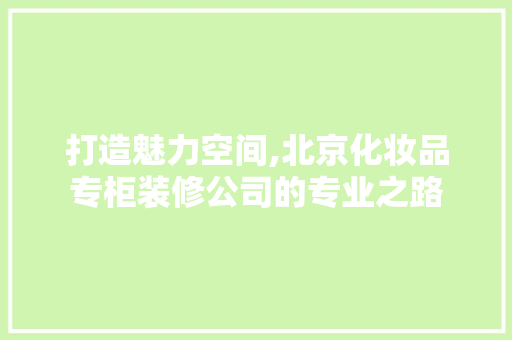 打造魅力空间,北京化妆品专柜装修公司的专业之路  第1张