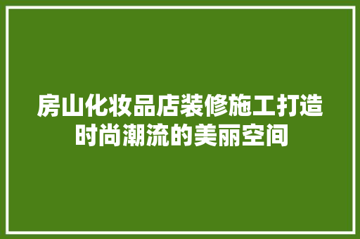 房山化妆品店装修施工打造时尚潮流的美丽空间  第1张