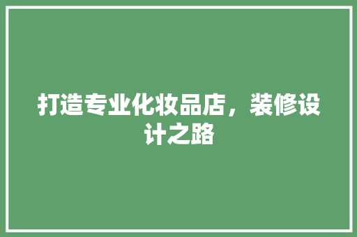 打造专业化妆品店，装修设计之路