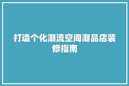 打造个化潮流空间潮品店装修指南