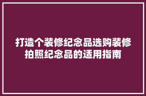 打造个装修纪念品选购装修拍照纪念品的适用指南