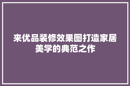 来优品装修效果图打造家居美学的典范之作  第1张