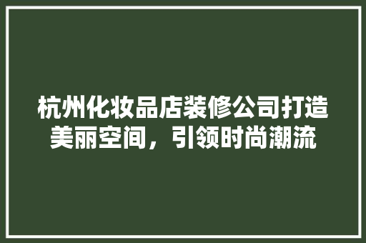 杭州化妆品店装修公司打造美丽空间，引领时尚潮流