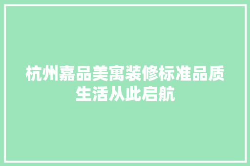 杭州嘉品美寓装修标准品质生活从此启航