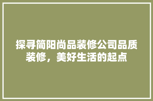 探寻简阳尚品装修公司品质装修，美好生活的起点  第1张