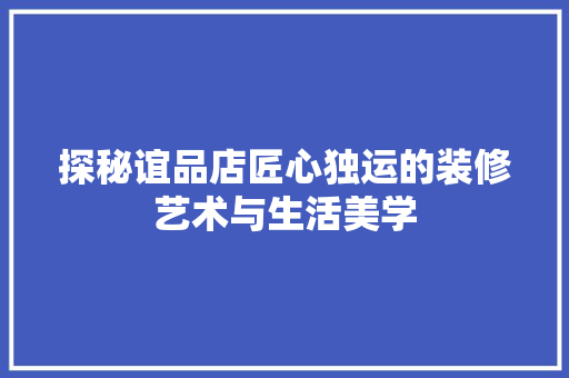 探秘谊品店匠心独运的装修艺术与生活美学