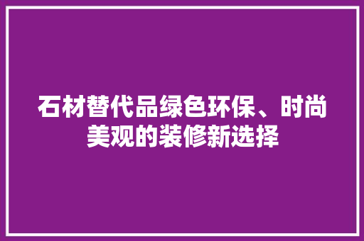 石材替代品绿色环保、时尚美观的装修新选择  第1张