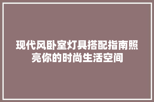 现代风卧室灯具搭配指南照亮你的时尚生活空间