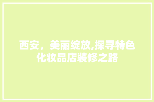 西安，美丽绽放,探寻特色化妆品店装修之路