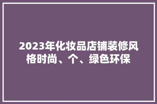 2023年化妆品店铺装修风格时尚、个、绿色环保  第1张