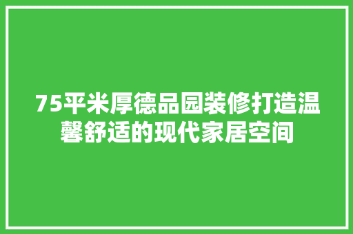 75平米厚德品园装修打造温馨舒适的现代家居空间