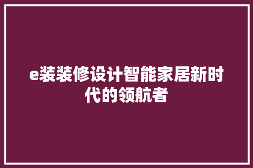 e装装修设计智能家居新时代的领航者  第1张