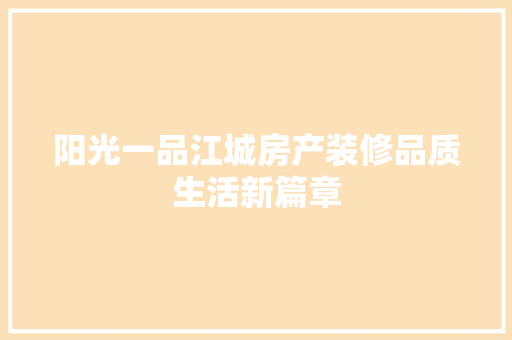 阳光一品江城房产装修品质生活新篇章  第1张