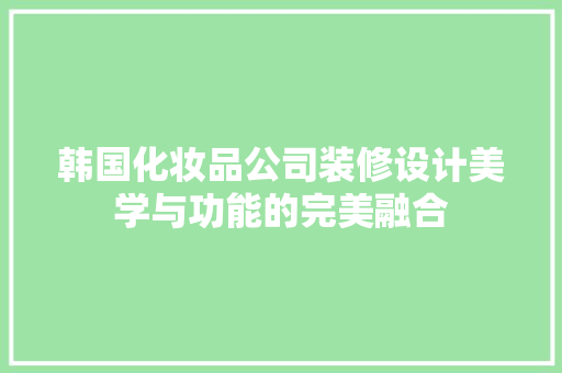 韩国化妆品公司装修设计美学与功能的完美融合  第1张