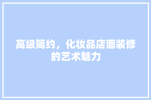 高级简约，化妆品店面装修的艺术魅力