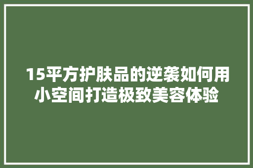 15平方护肤品的逆袭如何用小空间打造极致美容体验