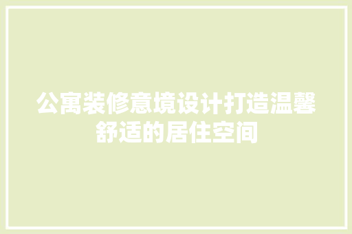 公寓装修意境设计打造温馨舒适的居住空间  第1张