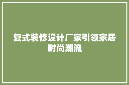 复式装修设计厂家引领家居时尚潮流  第1张