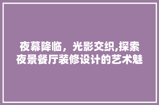 夜幕降临，光影交织,探索夜景餐厅装修设计的艺术魅力  第1张