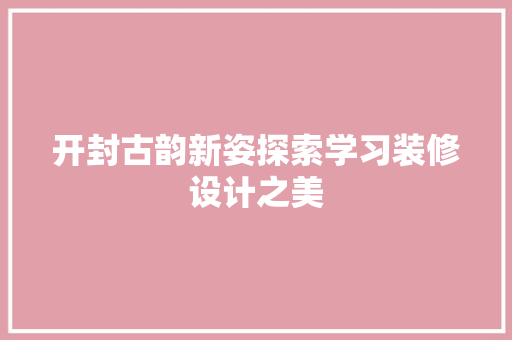 开封古韵新姿探索学习装修设计之美