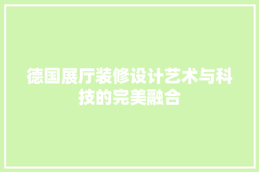 德国展厅装修设计艺术与科技的完美融合