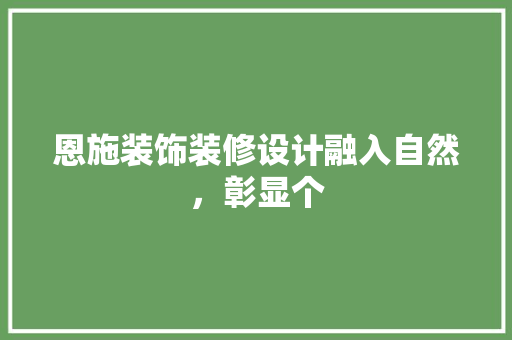 恩施装饰装修设计融入自然，彰显个  第1张
