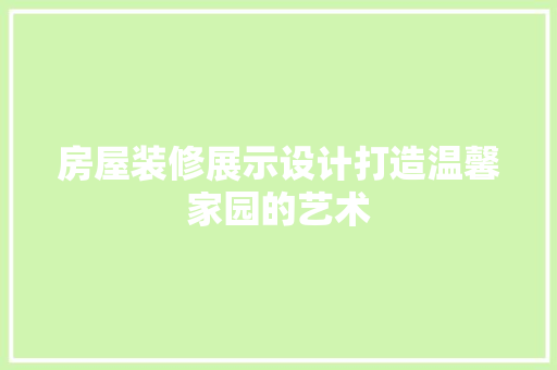房屋装修展示设计打造温馨家园的艺术