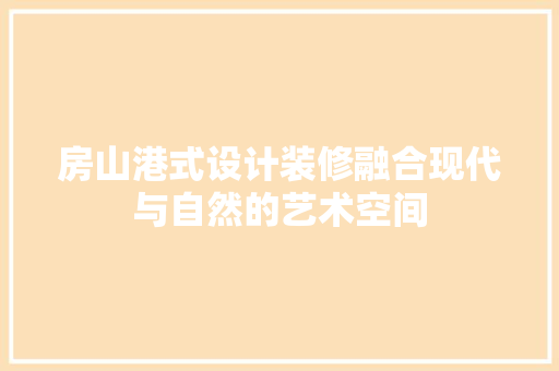 房山港式设计装修融合现代与自然的艺术空间