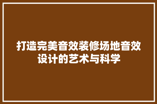 打造完美音效装修场地音效设计的艺术与科学  第1张