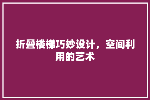 折叠楼梯巧妙设计，空间利用的艺术