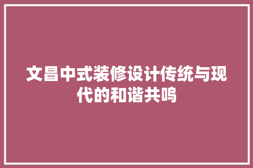 文昌中式装修设计传统与现代的和谐共鸣  第1张