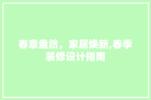 春意盎然，家居焕新,春季装修设计指南