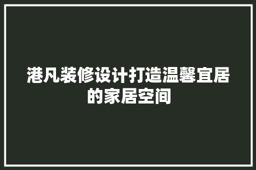 港凡装修设计打造温馨宜居的家居空间