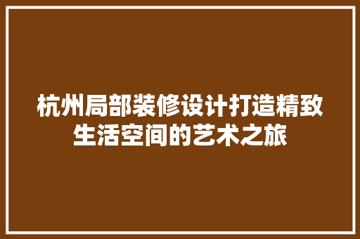 杭州局部装修设计打造精致生活空间的艺术之旅  第1张