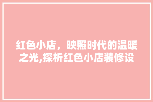 红色小店，映照时代的温暖之光,探析红色小店装修设计美学