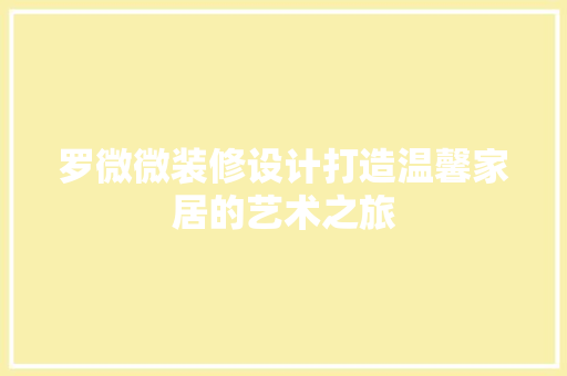 罗微微装修设计打造温馨家居的艺术之旅  第1张