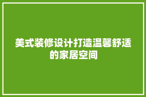 美式装修设计打造温馨舒适的家居空间