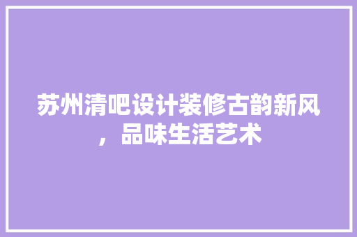 苏州清吧设计装修古韵新风，品味生活艺术  第1张