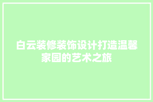 白云装修装饰设计打造温馨家园的艺术之旅  第1张