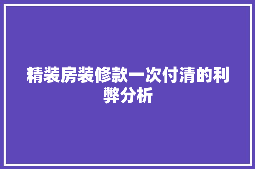 精装房装修款一次付清的利弊分析  第1张