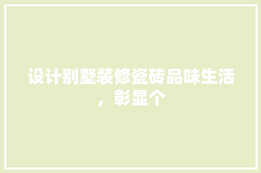 设计别墅装修瓷砖品味生活，彰显个