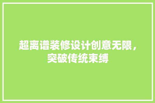 超离谱装修设计创意无限，突破传统束缚